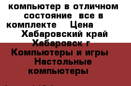 компьютер в отличном состояние, все в комплекте. › Цена ­ 3 500 - Хабаровский край, Хабаровск г. Компьютеры и игры » Настольные компьютеры   
